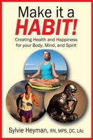 Make it a HABIT! Creating Health and Happiness for your Body, Mind, and Spirit 147877830X Book Cover