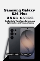 Samsung Galaxy S26 Plus User Guide: Productivity Workflows, Performance Optimization and Troubleshooting B0H5R3R3K1 Book Cover