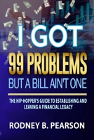 I Got 99 Problems But a Bill Ain't One: The Hip-Hopper's Guide to Establishing and Leaving a Financial Legacy 0998271810 Book Cover