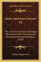 Great American Lawyers V8: The Lives And Influence Of Judges And Lawyers Who Have Acquired Permanent National Reputation 1166625966 Book Cover