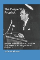 The Desperate Prophet: WILLIAM BRANHAM’S USE OF “ILLUSORY TRUTH EFFECT” TO SUPPORT FALSE PROPHECY B0H89Y1JJX Book Cover