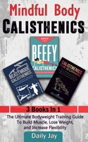 Mindful Body Calisthenics: The Ultimate Bodyweight Training Bundle Pack To Build Muscle, Lose Weight, and Increase Flexibility 3 Books In 1 1777618002 Book Cover