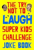 The Try Not To Laugh Super Kids Challenge Joke Book: Don't Laugh At The Silly Kid Jokes! Great Family Fun Gift For Family Activity Night 1717143296 Book Cover