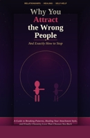 Why You Attract the Wrong People (And Exactly How to Stop): Break the Pattern, Heal Your Attachment Style, and Finally Choose Love That Chooses You Back B0GXQFJ4DY Book Cover