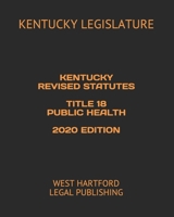 KENTUCKY REVISED STATUTES TITLE 18 PUBLIC HEALTH 2020 EDITION: WEST HARTFORD LEGAL PUBLISHING B08975HHN3 Book Cover