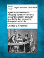 Agency and bailments: including common carriers : presenting clearly and with brevity the law governing delegated authority ... 1240073593 Book Cover