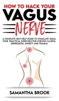 How to hack your Vagus Nerve: A Complete Self-Help Guide to Stimulate Vagal Tone. Practical Exercises for Chronic Illness, Depression, Anxiety and Trauma 1801270287 Book Cover