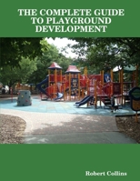 The Complete Guide to Playground Development 0615209858 Book Cover