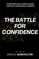 The Battle for Confidence: Overcome Fear, Silence Doubt, and Build Unshakable Courage B0FT2J5YGX Book Cover