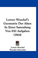 Lorenz Woeckel's Geometrie Der Alten In Einer Sammlung Von 850 Aufgaben (1864) 1160730016 Book Cover