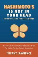 Hashimoto's Is Not in Your Head: Thyroid Healing for Black Women — The Full Lab Panel, The Medication Truth, The Herbs, and How to Heal Yourself First B0H3BGQZ62 Book Cover