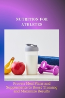 NUTRITION FOR ATHLETES: Proven Meal Plans and Supplements to Boost Training and Maximize Results B0F66BYF5N Book Cover