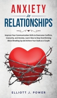 Anxiety In Relationship: Improve Your Communication Skills to Overcome Conflicts, Insecurity, and Anxiety. Learn How to Stop Overthinking About Breaking Up and Achieve Your Goals as a Couple 1801918112 Book Cover
