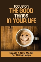 Focus On The Good Things In Your Life: Create A New Model For Being Happy: Restart On Your Journey B099BQRSHV Book Cover