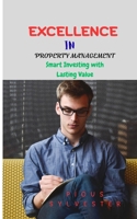 EXCELLENCE IN PROPERTY MANAGEMENT: Smart Investing with Lasting Value B0FQSW7ZF2 Book Cover