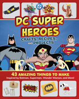 DC Super Heroes Crafts, Recipes, and Projects: 43 Amazing Things to Make Inspired by Batman, Superman, Wonder Woman, and More! B0FFS532K5 Book Cover