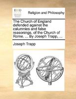 The Church of England defended against the calumnies and false reasonings, of the Church of Rome. ... By Joseph Trapp, ... 0548578575 Book Cover