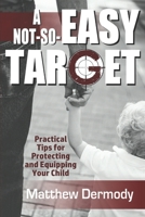 A Not-So-Easy Target: Practical Tips For Protecting and Equipping Your Child 1726640744 Book Cover