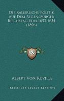 Die Kaiserliche Politik Auf Dem Regensburger Reichstag Von 1653-1654 (1896) 1166720691 Book Cover