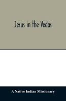 Jesus in the Vedas; or, The testimony of Hindu scriptures in corroboration of the rudiments of Christian doctrine 9354013988 Book Cover