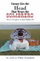 Uneasy Lies the Head That Wears the Sombrero: More Thoughts of Jose Valdez IV 1491700556 Book Cover