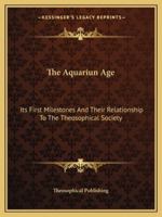 The Aquariun Age: Its First Milestones and Their Relationship to the Theosophical Society 1425459161 Book Cover