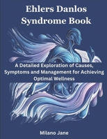 Ehlers Danlos Syndrome: A Detailed Exploration of Causes, Symptoms and Management for Achieving Optimal Wellness B0DSF7CVCD Book Cover