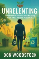 UNRELENTING: The Man Who Turned a Local Recycling Push, Into a National Plastic Ban 1805588664 Book Cover