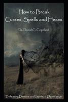 How to Break Curses, Spells and Hexes: Defeating Demons and Spiritual Oppression 109353611X Book Cover
