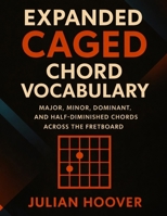 Expanded CAGED Chord Vocabulary: A Complete Guide to Major, Minor, Dominant, and Half-Diminished Chords Across the Fretboard B0G3PJNJC7 Book Cover