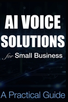 AI Voice Solutions for Small Businesses - A Practical Guide: A Step-by-Step Guide to Automating Your Small Business with AI Voice Solutions B0DQV4XK1T Book Cover