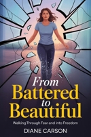 From Battered To Beautiful: Walking Through a Life of Fear to Freedom B0H2C2GQ3K Book Cover