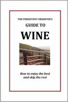 The Persistent Observer's Guide to Wine: How to enjoy the best and skip the rest 0985840048 Book Cover