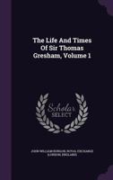 The Life And Times Of Sir Thomas Gresham: Comp. Chiefly From His Correspondence Preserved In Her Majesty's Statepaper Office: Including Notices Of Many Of His Contemporaries. With Illustrations; Volum 1175140554 Book Cover