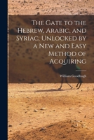 The Gate to the Hebrew, Arabic, and Syriac, Unlocked by a new and Easy Method of Acquiring 1017924465 Book Cover