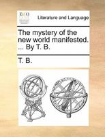 The mystery of the new world manifested. ... By T. B. 1170896286 Book Cover