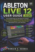 ABLETON LIVE 12 USER GUIDE 2026: The Complete Step-by-Step Manual to Master Music Production MIDI Editing Mixing Audio Warping Session & Arrangement Views Sound Design Recording, & Pro-Level Workflow B0GZ6SLWKT Book Cover