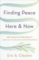 Finding Peace Here and Now: How Ignatian Spirituality Leads Us to Healing and Wholeness 1587436574 Book Cover