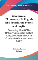 Commercial Phraseology, In English And French And French And English: Containing Most Of The Ordinary Expressions In Both Languages Made Use Of In Commercial Correspondence 1436810639 Book Cover