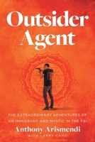 Outsider Agent: The Extraordinary Adventures of an Immigrant and Mystic in the FBI 1544527047 Book Cover