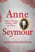 Anne Seymour: Lady in Waiting to Henry VIII's Six Wives 1445664534 Book Cover