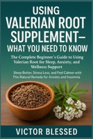 USING VALERIAN ROOT SUPPLEMENT – WHAT YOU NEED TO KNOW: The Complete Beginner’s Guide to Using Valerian Root for Sleep, Anxiety, and Wellness Support- ... This Natural Remedy for Anxiety and Insomnia B0FFZR6BXM Book Cover