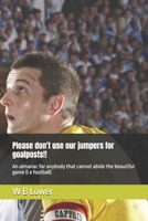 Please don't use our jumpers for goalposts!!: An almanac for anybody that cannot abide the beautiful game (i e football) B0FD3WDMLP Book Cover