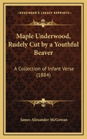Maple Underwood, Rudely Cut By A Youthful Beaver: A Collection Of Infant Verse (1884) 0526266767 Book Cover