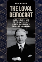 The Loyal Democrat: Race, Roads, and the Politics of North Carolina's Cameron Morrison (Southern Biography Series) 0807187895 Book Cover