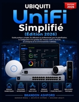 Ubiquiti UniFi Simplifié: Le Guide Pratique Complet du Débutant au Professionnel pour Planifier, Configurer et Gérer les Réseaux UniFi à Domicile, en ... Multi-Sites (Édition 2026) (French Edition) B0H1VRLDKG Book Cover