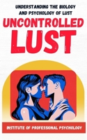 Uncontrolled Lust | Understanding the Psychology and Biology of Sexual Appetite: How one primal drive hijack our decision making and make things worst in our lives. B0DTZWDJX9 Book Cover