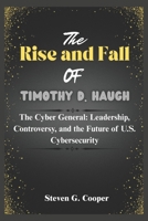 The Rise and Fall of Timothy D. Haugh: The Cyber General: Leadership, Controversy, and the Future of U.S. Cybersecurity B0F3TJZTWV Book Cover