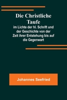 Die Christliche Taufe; im Lichte der hl. Schrift und der Geschichte von der Zeit ihrer Entstehung bis auf die Gegenwart 9356780854 Book Cover