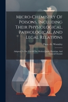 Micro-chemistry Of Poisons, Including Their Physiological, Pathological, And Legal Relations: Adapted To The Use Of The Medical Jurist, Physician, And General Chemist 1021528293 Book Cover